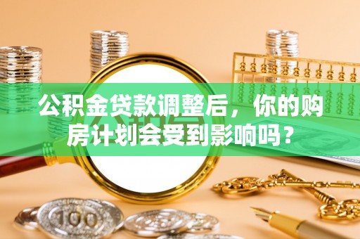 商南公积金贷款调整后，你的购房计划会受到影响吗？