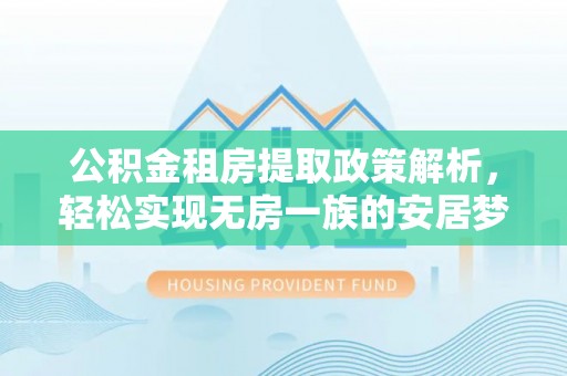 商南公积金租房提取政策解析，轻松实现无房一族的安居梦想