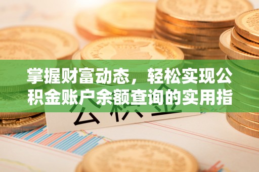 商南掌握财富动态，轻松实现公积金账户余额查询的实用指南