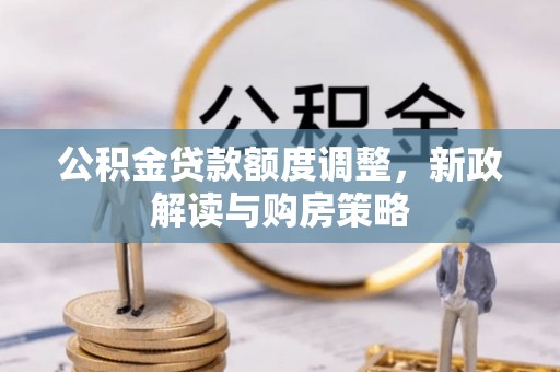 商南公积金贷款额度调整，新政解读与购房策略