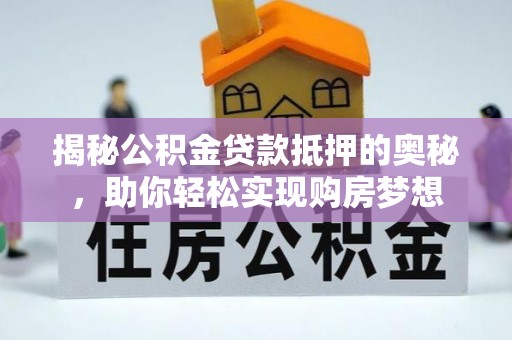 商南揭秘公积金贷款抵押的奥秘，助你轻松实现购房梦想