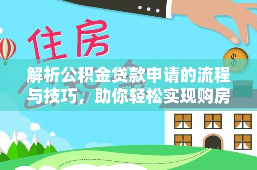 商南解析公积金贷款申请的流程与技巧，助你轻松实现购房梦想