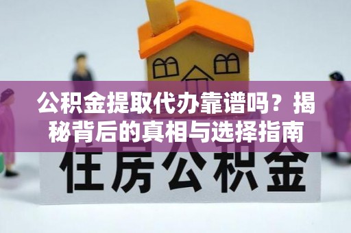 商南公积金提取代办靠谱吗？揭秘背后的真相与选择指南