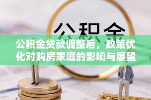商南公积金贷款调整后，政策优化对购房家庭的影响与展望