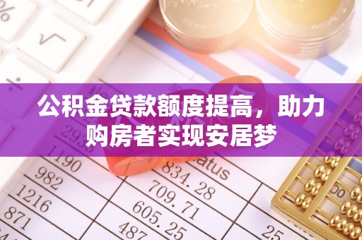 商南公积金贷款额度提高，助力购房者实现安居梦