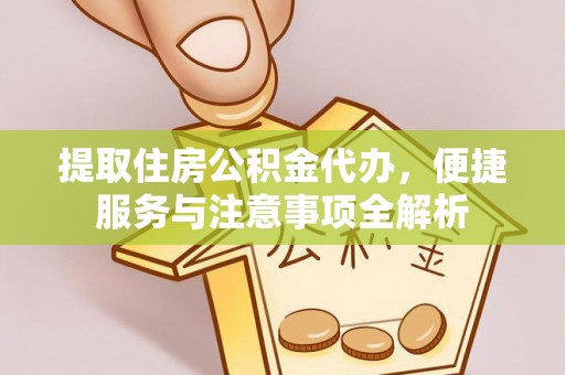 商南提取住房公积金代办，便捷服务与注意事项全解析