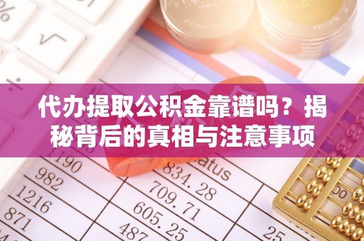 商南代办提取公积金靠谱吗？揭秘背后的真相与注意事项