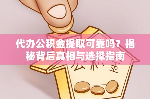 商南代办公积金提取可靠吗？揭秘背后真相与选择指南