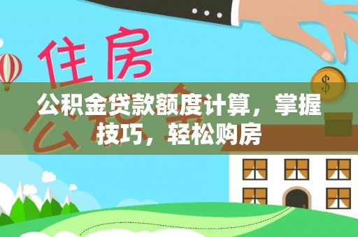 商南公积金贷款额度计算，掌握技巧，轻松购房