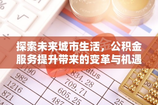 商南探索未来城市生活，公积金服务提升带来的变革与机遇
