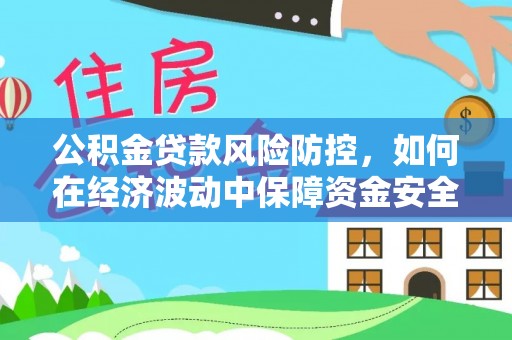 商南公积金贷款风险防控，如何在经济波动中保障资金安全