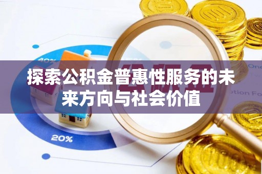 商南探索公积金普惠性服务的未来方向与社会价值