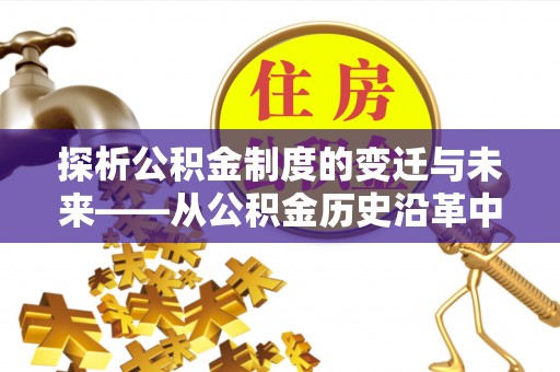 商南探析公积金制度的变迁与未来——从公积金历史沿革中读懂社会福利发展