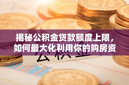 商南揭秘公积金贷款额度上限，如何最大化利用你的购房资金？