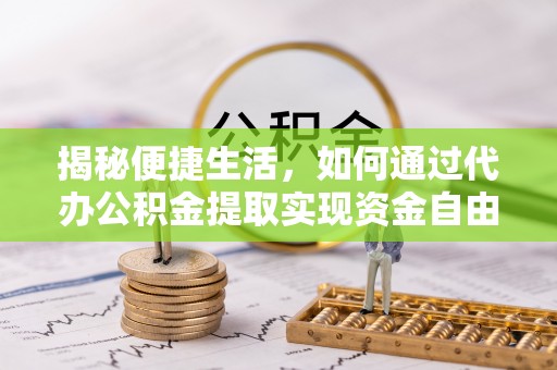 商南揭秘便捷生活，如何通过代办公积金提取实现资金自由
