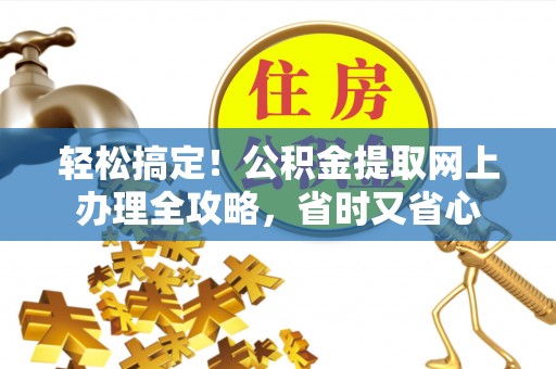 商南轻松搞定！公积金提取网上办理全攻略，省时又省心