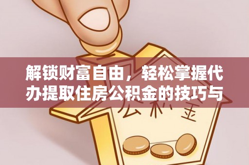 商南解锁财富自由，轻松掌握代办提取住房公积金的技巧与攻略