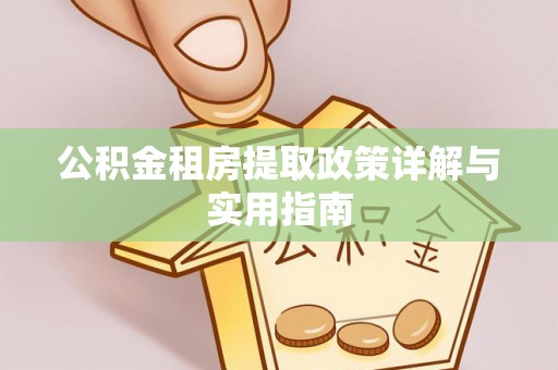 商南公积金租房提取政策详解与实用指南