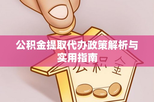 商南公积金提取代办政策解析与实用指南