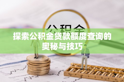 商南探索公积金贷款额度查询的奥秘与技巧