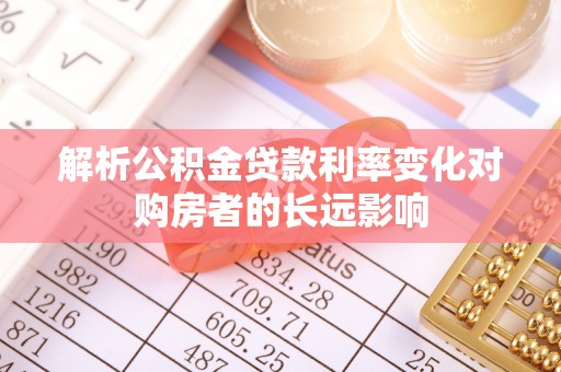 商南解析公积金贷款利率变化对购房者的长远影响