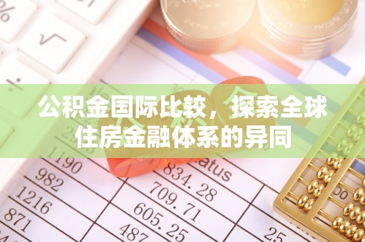 商南公积金国际比较，探索全球住房金融体系的异同