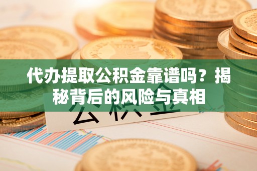 商南代办提取公积金靠谱吗？揭秘背后的风险与真相