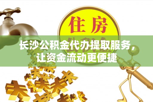 商南长沙公积金代办提取服务，让资金流动更便捷