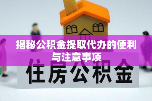 商南揭秘公积金提取代办的便利与注意事项