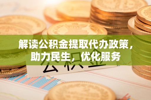 商南解读公积金提取代办政策，助力民生，优化服务