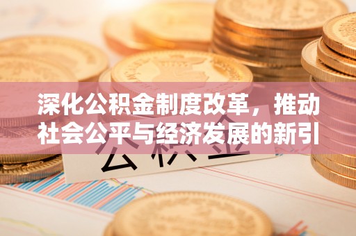 商南深化公积金制度改革，推动社会公平与经济发展的新引擎
