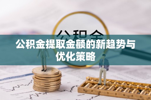 商南公积金提取金额的新趋势与优化策略