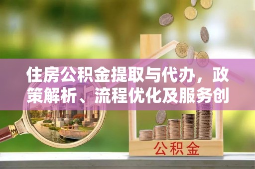 商南住房公积金提取与代办，政策解析、流程优化及服务创新