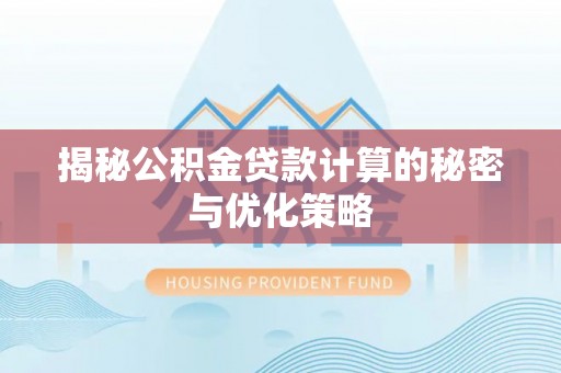 商南揭秘公积金贷款计算的秘密与优化策略