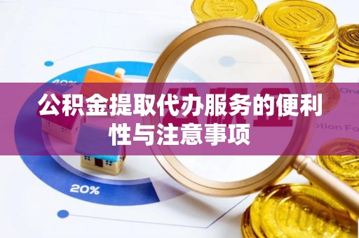 商南公积金提取代办服务的便利性与注意事项