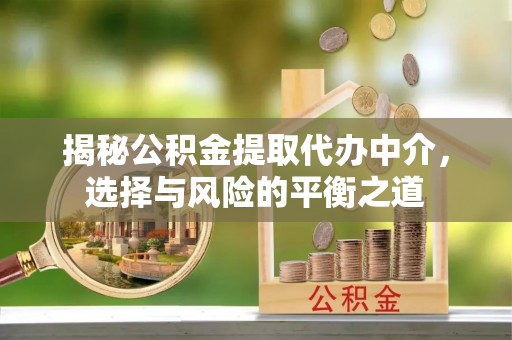商南揭秘公积金提取代办中介，选择与风险的平衡之道