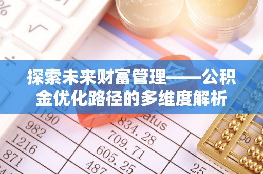 商南探索未来财富管理——公积金优化路径的多维度解析