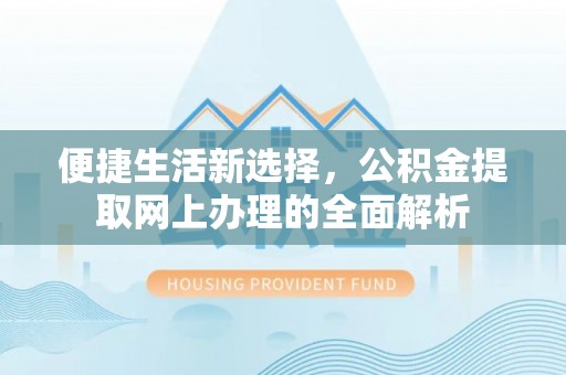 商南便捷生活新选择，公积金提取网上办理的全面解析