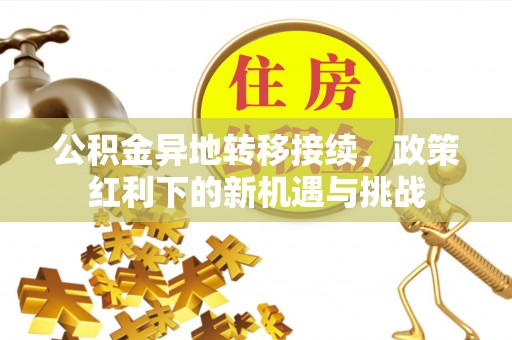 商南公积金异地转移接续，政策红利下的新机遇与挑战