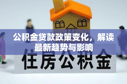 商南公积金贷款政策变化，解读最新趋势与影响