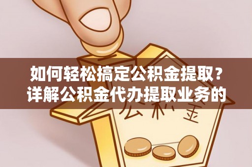 商南如何轻松搞定公积金提取？详解公积金代办提取业务的便捷之道