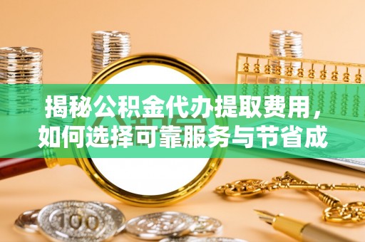 商南揭秘公积金代办提取费用，如何选择可靠服务与节省成本