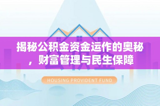 商南揭秘公积金资金运作的奥秘，财富管理与民生保障