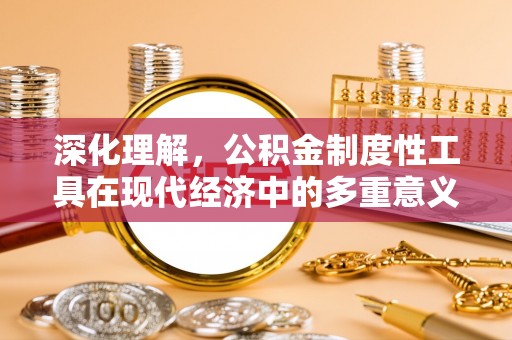 商南深化理解，公积金制度性工具在现代经济中的多重意义