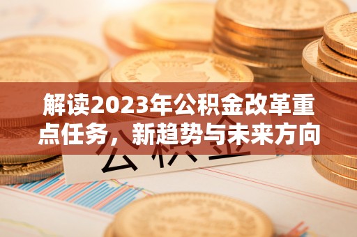 商南解读2023年公积金改革重点任务，新趋势与未来方向