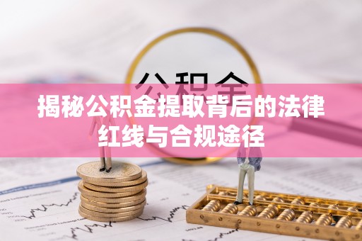 商南揭秘公积金提取背后的法律红线与合规途径