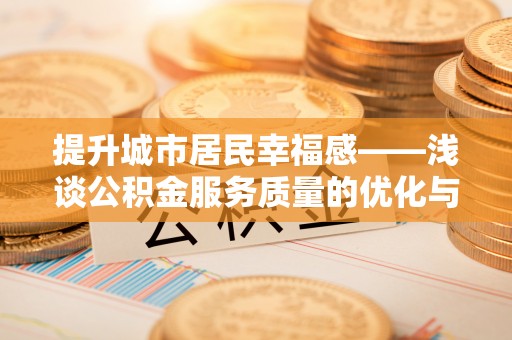 商南提升城市居民幸福感——浅谈公积金服务质量的优化与未来
