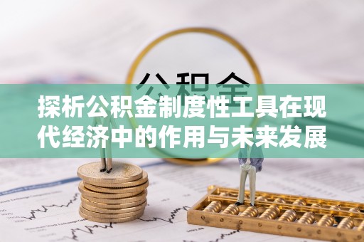 商南探析公积金制度性工具在现代经济中的作用与未来发展趋势