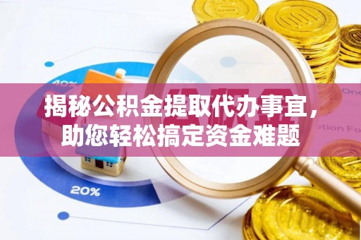 商南揭秘公积金提取代办事宜，助您轻松搞定资金难题