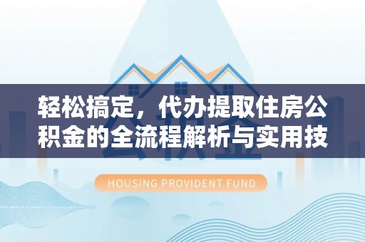 商南轻松搞定，代办提取住房公积金的全流程解析与实用技巧
